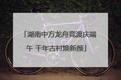 湖南中方龙舟竞渡庆端午 千年古村焕新颜