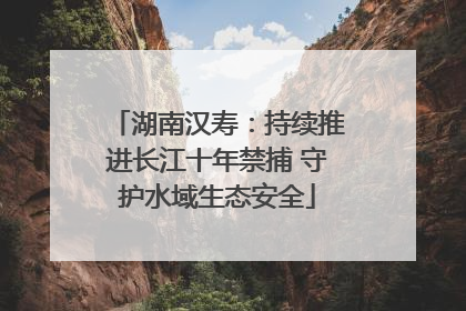 湖南汉寿：持续推进长江十年禁捕 守护水域生态安全