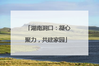 湖南洞口：凝心聚力，共建家园