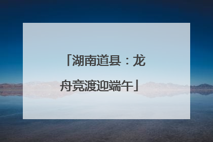 湖南道县：龙舟竞渡迎端午