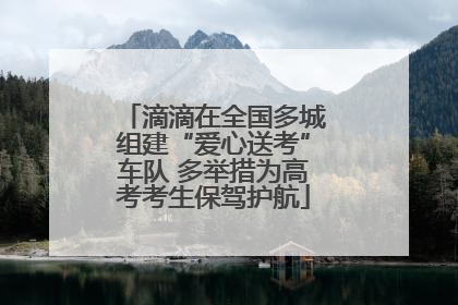 滴滴在全国多城组建“爱心送考”车队 多举措为高考考生保驾护航