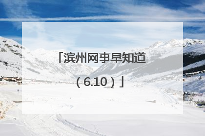 滨州网事早知道（6.10）