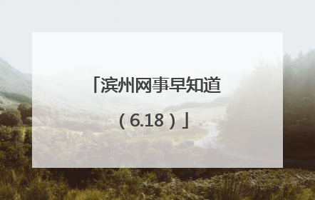 滨州网事早知道（6.18）