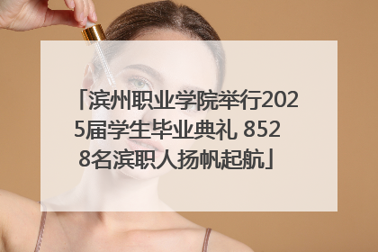滨州职业学院举行2025届学生毕业典礼 8528名滨职人扬帆起航