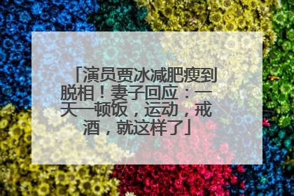 演员贾冰减肥瘦到脱相！妻子回应：一天一顿饭，运动，戒酒，就这样了
