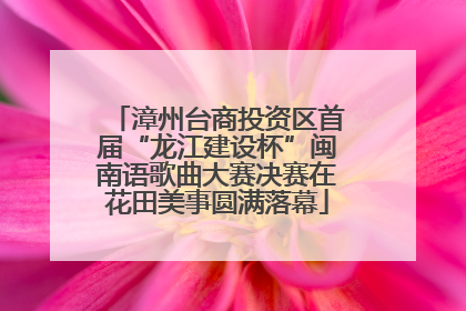 漳州台商投资区首届“龙江建设杯”闽南语歌曲大赛决赛在花田美事圆满落幕