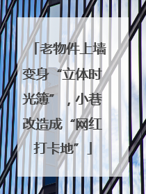 老物件上墙变身“立体时光簿”，小巷改造成“网红打卡地”