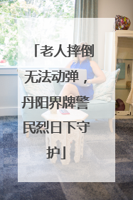 老人摔倒无法动弹，丹阳界牌警民烈日下守护