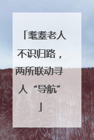 耄耋老人不识归路，两所联动寻人“导航”