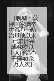 聊城：获评国家脑卒中筛查与防治基地以来 已累计完成40岁以上人群筛查干预40余万人次