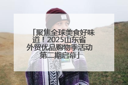 聚焦全球美食好味道！2025山东省外贸优品购物季活动第二期启幕