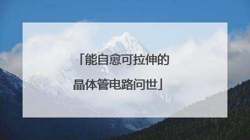 能自愈可拉伸的晶体管电路问世