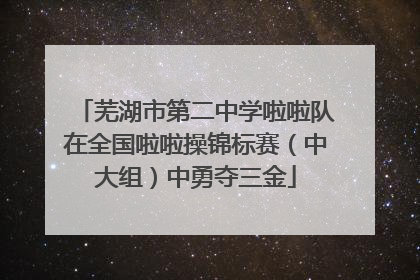 芜湖市第二中学啦啦队在全国啦啦操锦标赛（中大组）中勇夺三金
