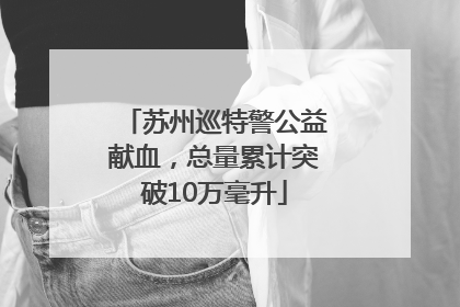 苏州巡特警公益献血，总量累计突破10万毫升