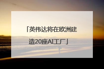 英伟达将在欧洲建造20座AI工厂