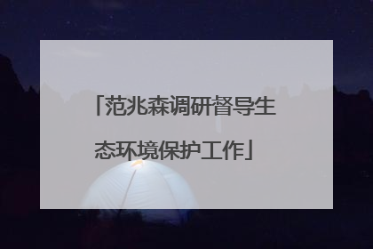 范兆森调研督导生态环境保护工作