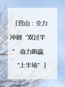营山：全力冲刺“双过半” 奋力跑赢“上半场”