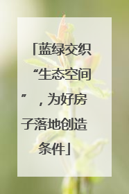 蓝绿交织“生态空间”，为好房子落地创造条件