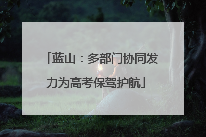 蓝山：多部门协同发力为高考保驾护航