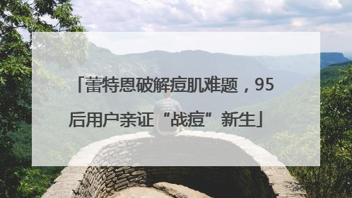 蕾特恩破解痘肌难题，95后用户亲证“战痘”新生