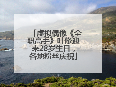 虚拟偶像《全职高手》叶修迎来28岁生日，各地粉丝庆祝