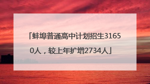 蚌埠普通高中计划招生31650人，较上年扩增2734人
