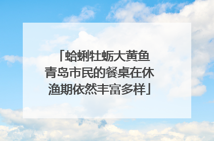 蛤蜊牡蛎大黄鱼 青岛市民的餐桌在休渔期依然丰富多样