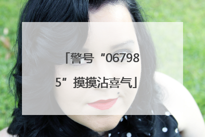 警号“067985”摸摸沾喜气