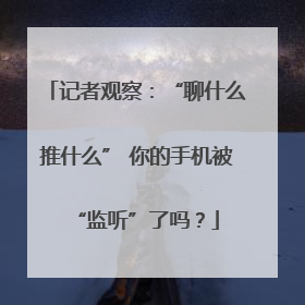 记者观察：“聊什么推什么” 你的手机被“监听”了吗？