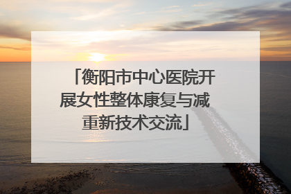衡阳市中心医院开展女性整体康复与减重新技术交流