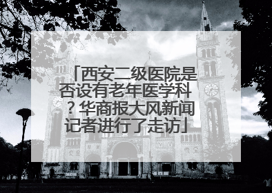 西安二级医院是否设有老年医学科？华商报大风新闻记者进行了走访