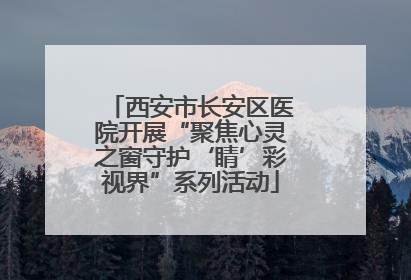 西安市长安区医院开展“聚焦心灵之窗守护‘睛’彩视界”系列活动