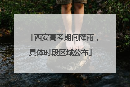西安高考期间降雨，具体时段区域公布
