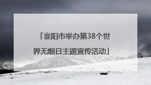 襄阳市举办第38个世界无烟日主题宣传活动