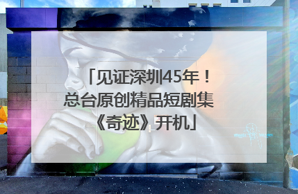 见证深圳45年！总台原创精品短剧集《奇迹》开机