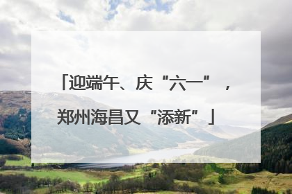 迎端午、庆“六一”，郑州海昌又“添新”