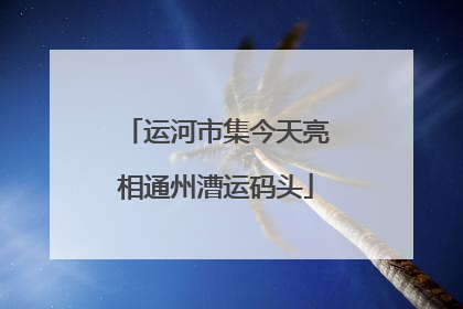 运河市集今天亮相通州漕运码头