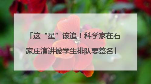 这“星”该追！科学家在石家庄演讲被学生排队要签名