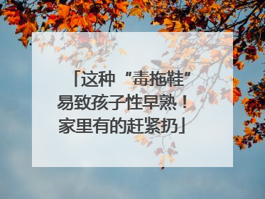 这种“毒拖鞋”易致孩子性早熟！家里有的赶紧扔