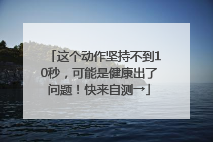 这个动作坚持不到10秒，可能是健康出了问题！快来自测→