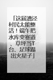 这届漕泾村民太能整活！端午把水库变赛道、草坪当T台、足球踢出火星子