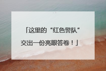 这里的“红色警队”交出一份亮眼答卷！