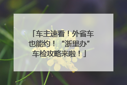 车主速看！外省车也能约！“浙里办”车检攻略来啦！