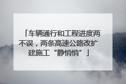 车辆通行和工程进度两不误，两条高速公路改扩建施工“静悄悄”