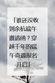 谁还没收到余杭端午邀请函？穿越千年的端午奇遇报名开启