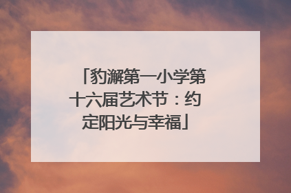 豹澥第一小学第十六届艺术节：约定阳光与幸福
