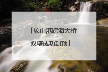 象山港跨海大桥双塔成功封顶