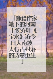 豫籍作家笔下的河南丨读乔叶《宝水》访今日大南坡 太行古村落的诗意重生