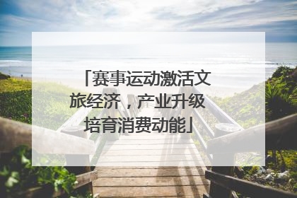 赛事运动激活文旅经济，产业升级培育消费动能