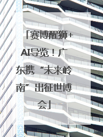 赛博醒狮+AI导览！广东携“未来岭南”出征世博会